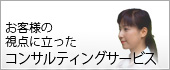 お客様の視点に立ったコンサルティングサービス